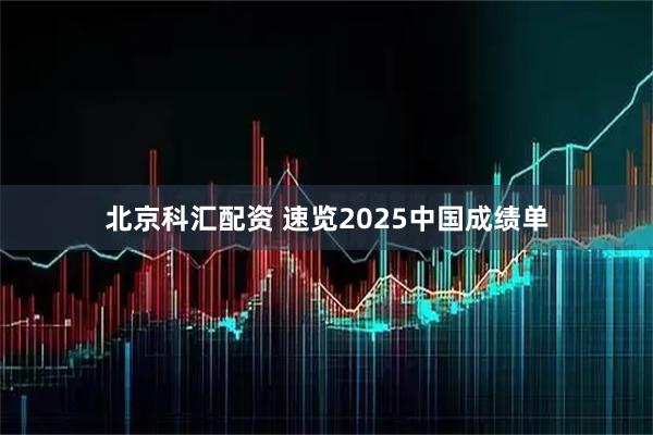北京科汇配资 速览2025中国成绩单