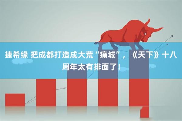 捷希缘 把成都打造成大荒“痛城”，《天下》十八周年太有排面了！